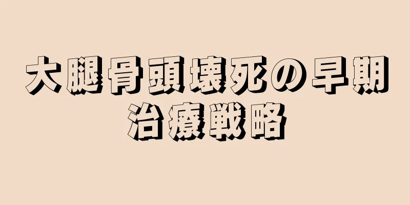 大腿骨頭壊死の早期治療戦略