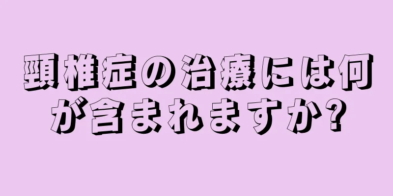 頸椎症の治療には何が含まれますか?