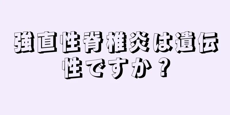 強直性脊椎炎は遺伝性ですか？