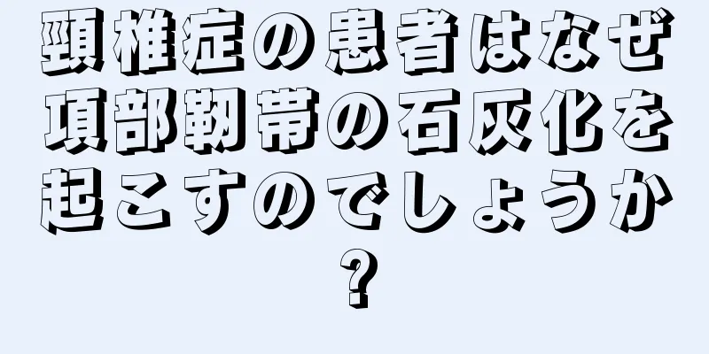 頸椎症の患者はなぜ項部靭帯の石灰化を起こすのでしょうか?