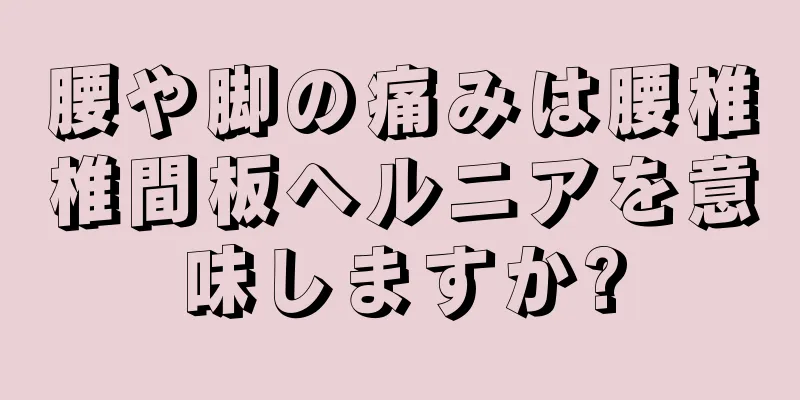 腰や脚の痛みは腰椎椎間板ヘルニアを意味しますか?