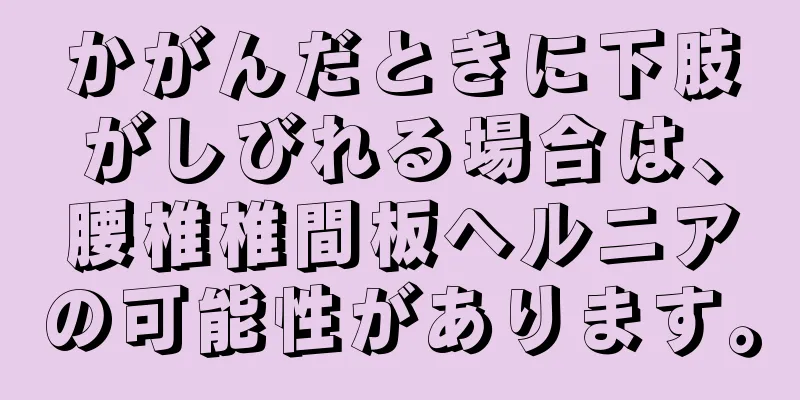 かがんだときに下肢がしびれる場合は、腰椎椎間板ヘルニアの可能性があります。