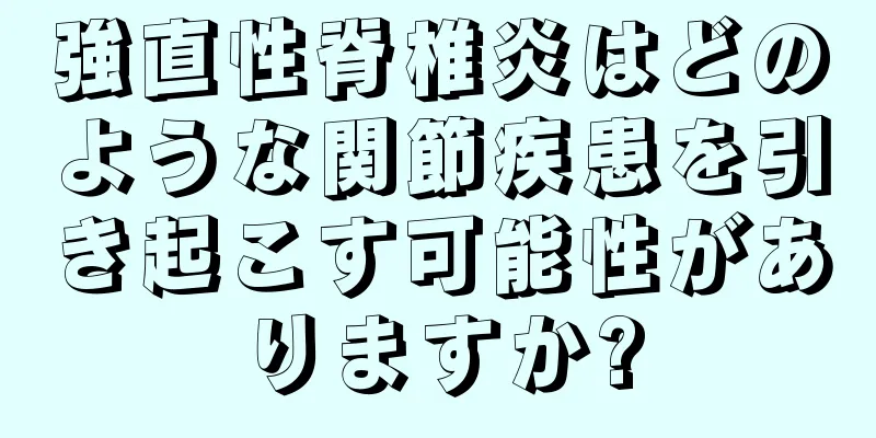 強直性脊椎炎はどのような関節疾患を引き起こす可能性がありますか?