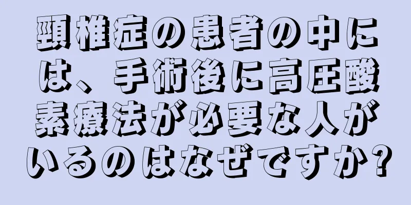頸椎症の患者の中には、手術後に高圧酸素療法が必要な人がいるのはなぜですか?