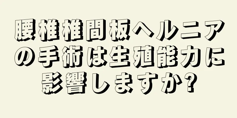腰椎椎間板ヘルニアの手術は生殖能力に影響しますか?