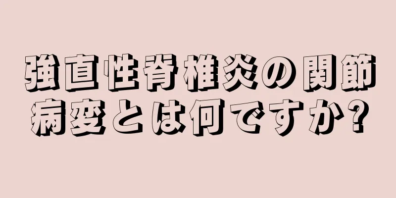 強直性脊椎炎の関節病変とは何ですか?