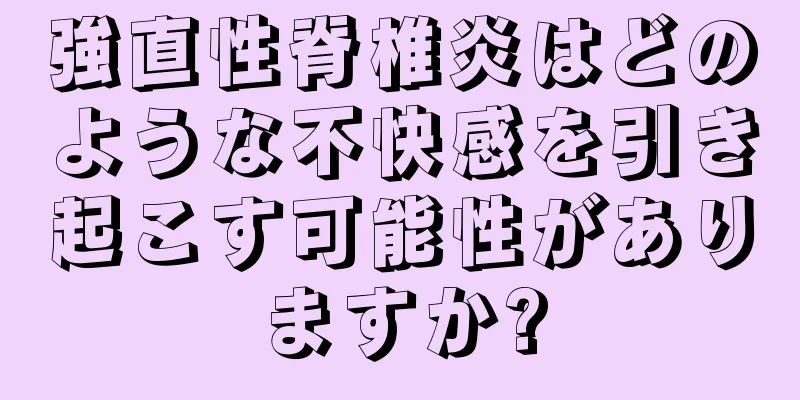 強直性脊椎炎はどのような不快感を引き起こす可能性がありますか?