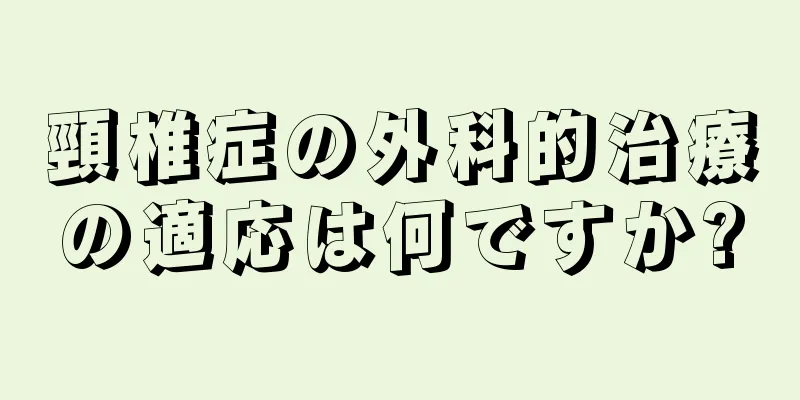 頸椎症の外科的治療の適応は何ですか?