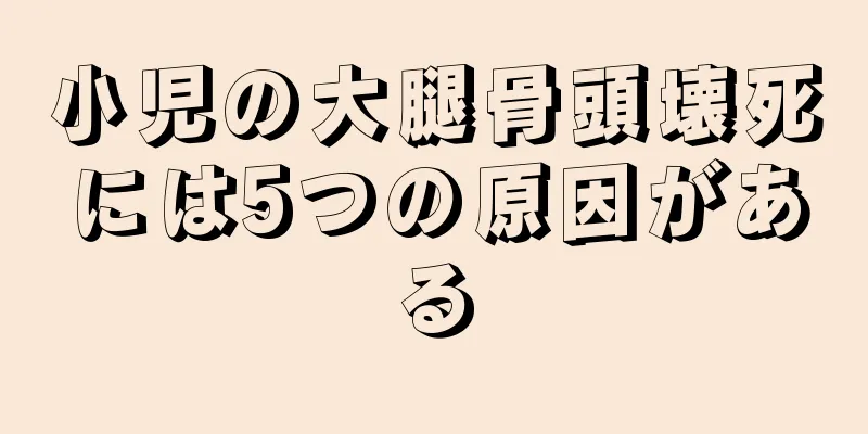 小児の大腿骨頭壊死には5つの原因がある