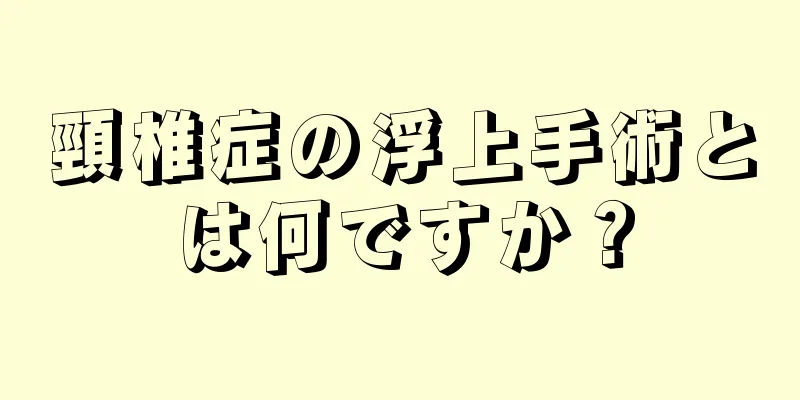 頸椎症の浮上手術とは何ですか？