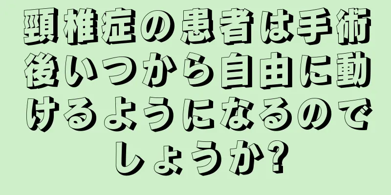 頸椎症の患者は手術後いつから自由に動けるようになるのでしょうか?
