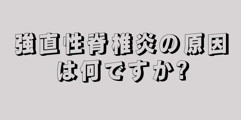 強直性脊椎炎の原因は何ですか?