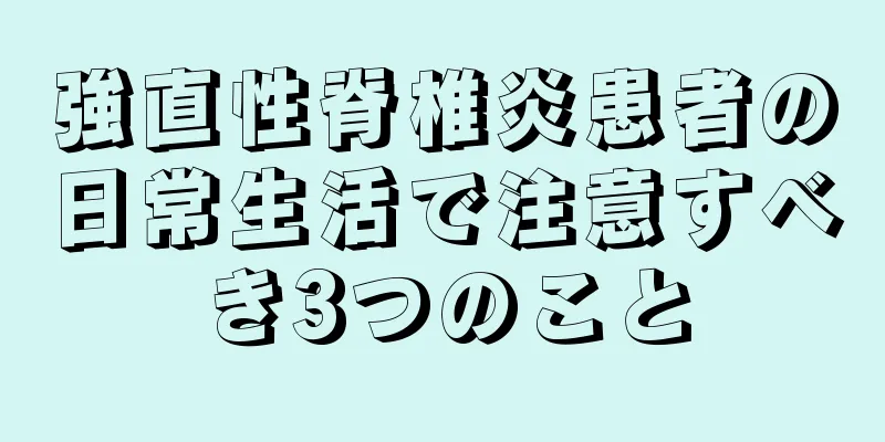 強直性脊椎炎患者の日常生活で注意すべき3つのこと