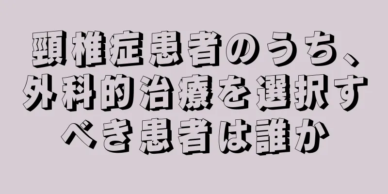 頸椎症患者のうち、外科的治療を選択すべき患者は誰か