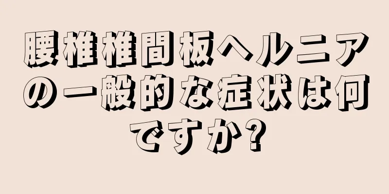 腰椎椎間板ヘルニアの一般的な症状は何ですか?