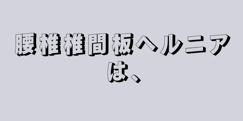 腰椎椎間板ヘルニアは、