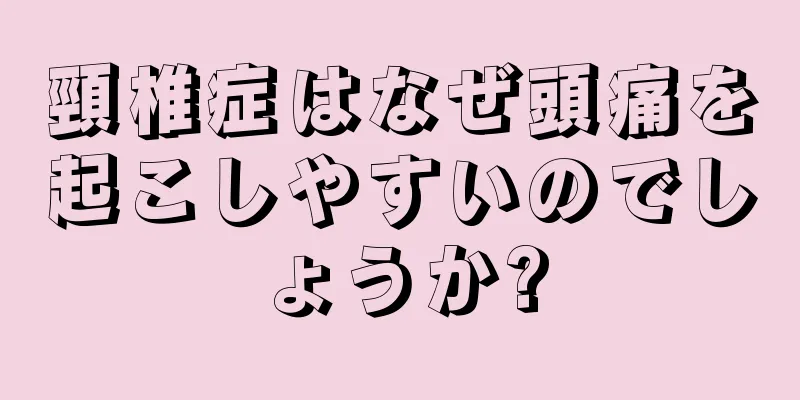 頸椎症はなぜ頭痛を起こしやすいのでしょうか?