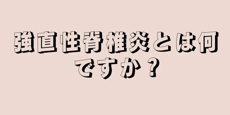 強直性脊椎炎とは何ですか？