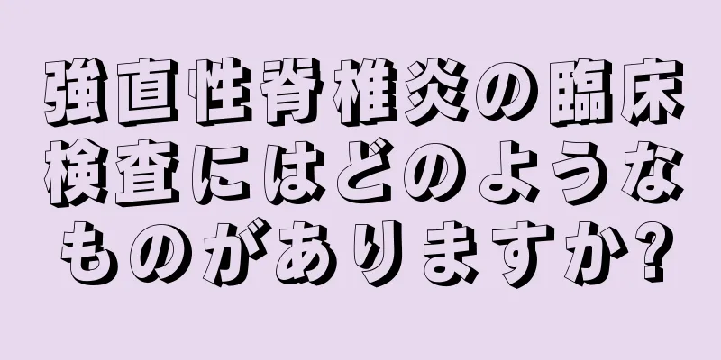 強直性脊椎炎の臨床検査にはどのようなものがありますか?