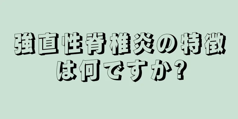 強直性脊椎炎の特徴は何ですか?