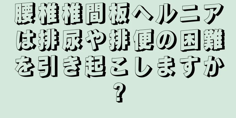 腰椎椎間板ヘルニアは排尿や排便の困難を引き起こしますか?
