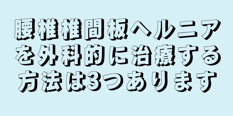 腰椎椎間板ヘルニアを外科的に治療する方法は3つあります