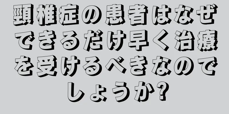 頸椎症の患者はなぜできるだけ早く治療を受けるべきなのでしょうか?