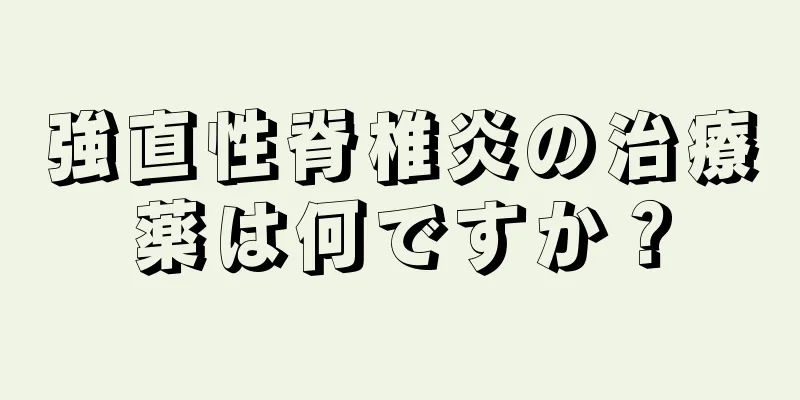 強直性脊椎炎の治療薬は何ですか？