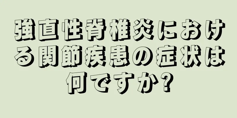 強直性脊椎炎における関節疾患の症状は何ですか?