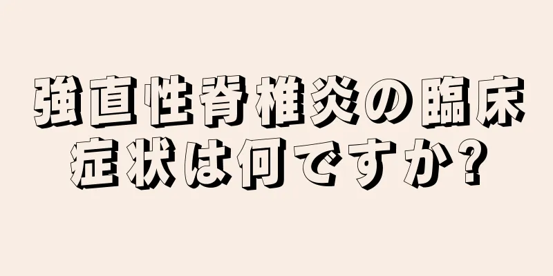 強直性脊椎炎の臨床症状は何ですか?