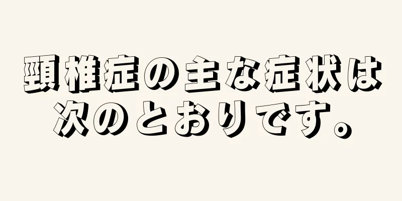 頸椎症の主な症状は次のとおりです。