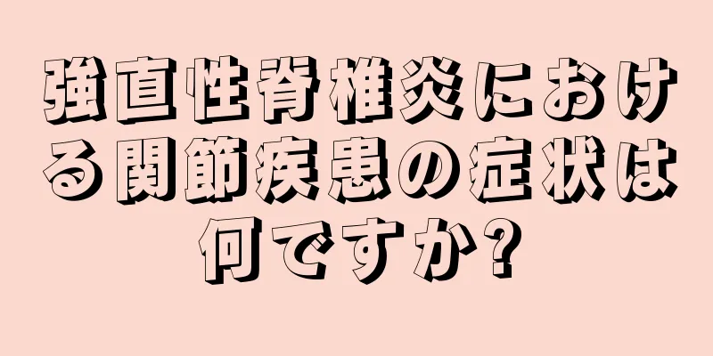 強直性脊椎炎における関節疾患の症状は何ですか?