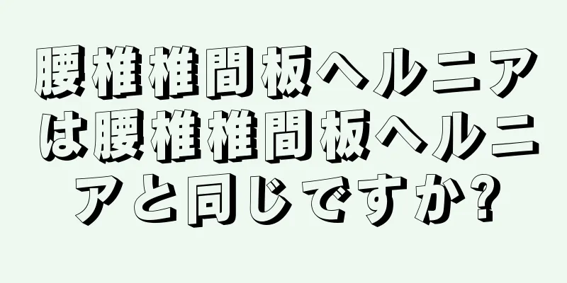 腰椎椎間板ヘルニアは腰椎椎間板ヘルニアと同じですか?