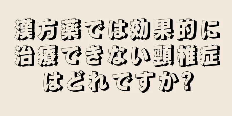漢方薬では効果的に治療できない頸椎症はどれですか?