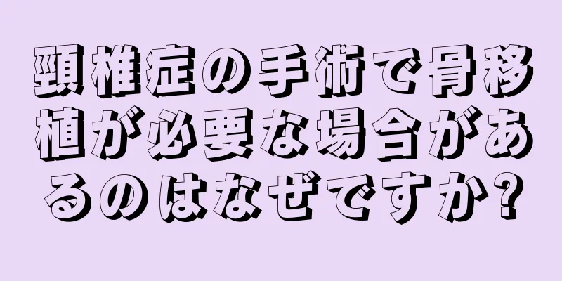 頸椎症の手術で骨移植が必要な場合があるのはなぜですか?