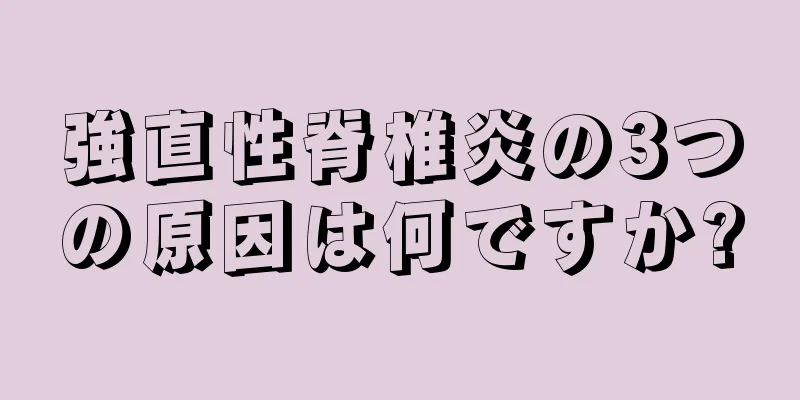強直性脊椎炎の3つの原因は何ですか?