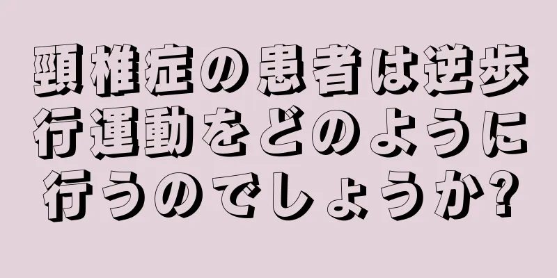 頸椎症の患者は逆歩行運動をどのように行うのでしょうか?