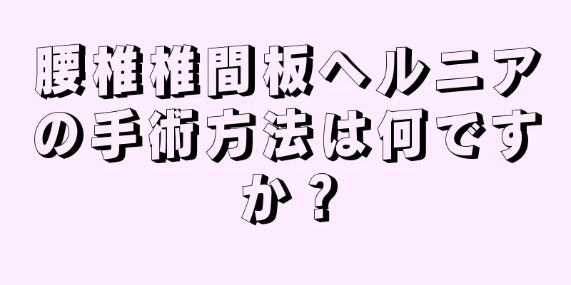 腰椎椎間板ヘルニアの手術方法は何ですか？