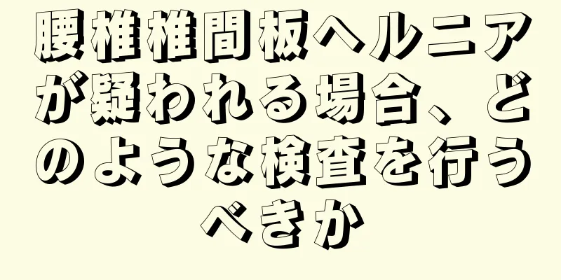 腰椎椎間板ヘルニアが疑われる場合、どのような検査を行うべきか