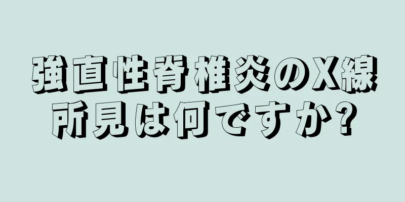 強直性脊椎炎のX線所見は何ですか?