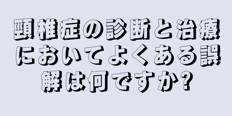 頸椎症の診断と治療においてよくある誤解は何ですか?