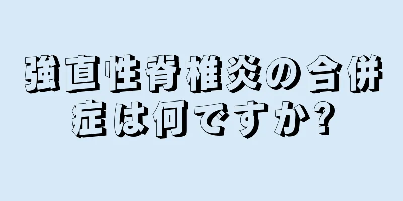 強直性脊椎炎の合併症は何ですか?