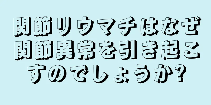 関節リウマチはなぜ関節異常を引き起こすのでしょうか?