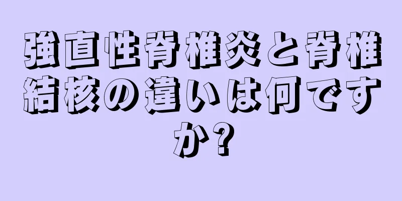 強直性脊椎炎と脊椎結核の違いは何ですか?