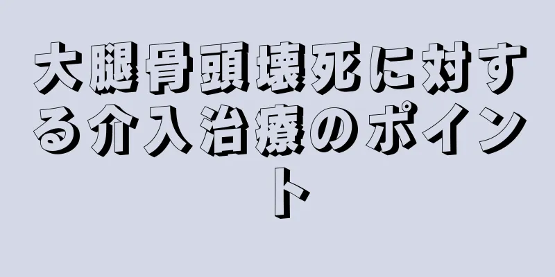 大腿骨頭壊死に対する介入治療のポイント