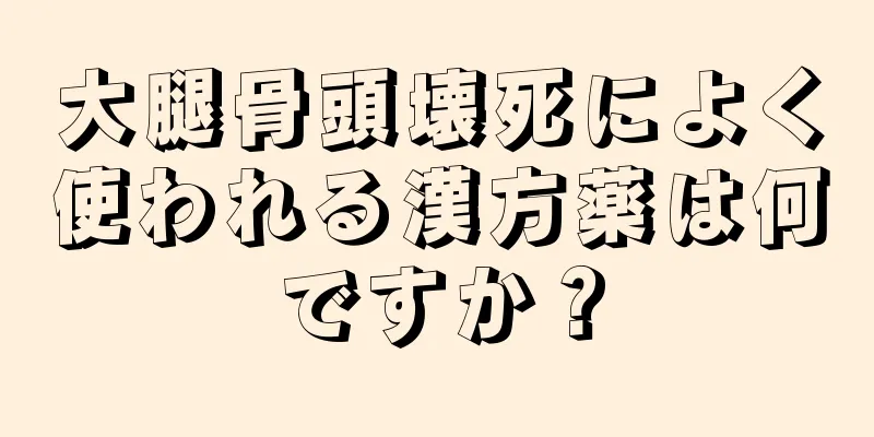 大腿骨頭壊死によく使われる漢方薬は何ですか？