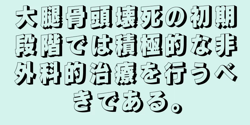 大腿骨頭壊死の初期段階では積極的な非外科的治療を行うべきである。