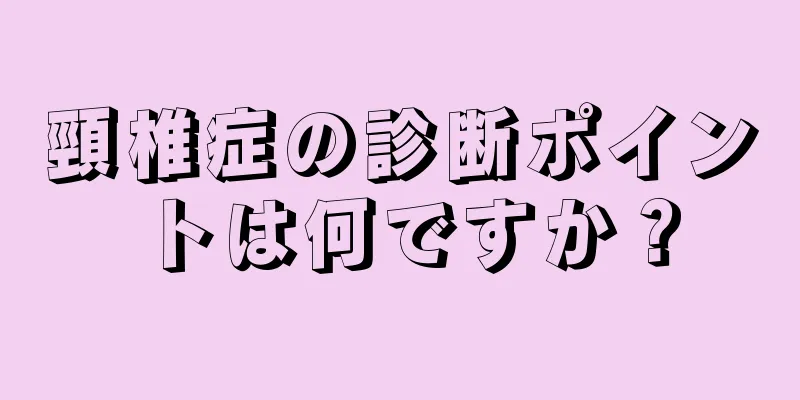 頸椎症の診断ポイントは何ですか？