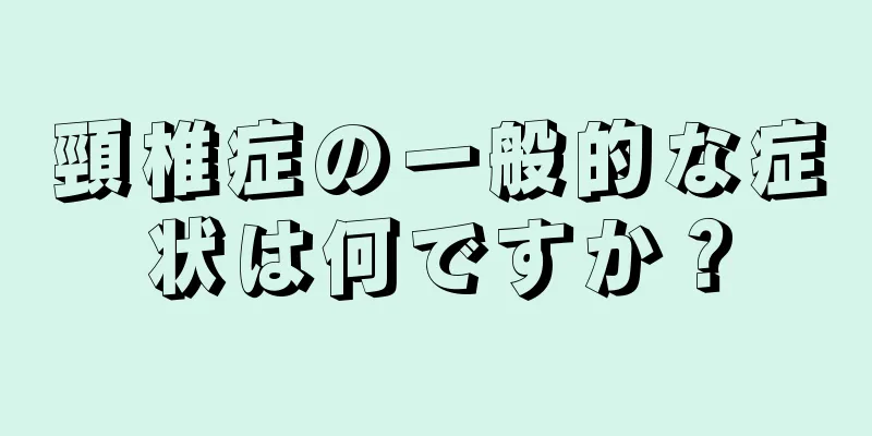 頸椎症の一般的な症状は何ですか？