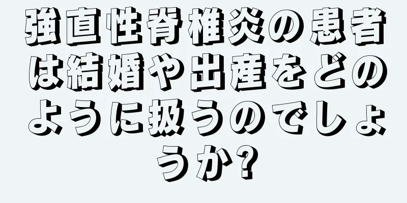 強直性脊椎炎の患者は結婚や出産をどのように扱うのでしょうか?